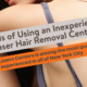 Pitfalls of Using an Inexperienced Laser Hair Removal Center