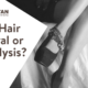 Laser Hair Removal or Electrolysis?